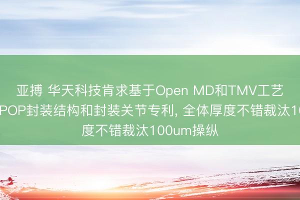 亚搏 华天科技肯求基于Open MD和TMV工艺的超薄HBPOP封装结构和封装关节专利， 全体厚度不错裁汰100um操纵